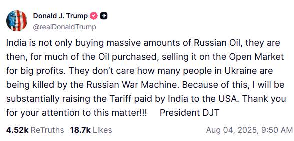 A través de su red social Truth, Trump escribió: “India no solo compra cantidades masivas de petróleo ruso, sino que, además, vende gran parte del petróleo adquirido en el mercado abierto con grandes ganancias. No les importa cuántas personas en Ucrania estén siendo asesinadas por la maquinaria de guerra rusa. Por ello, aumentaré sustancialmente el arancel que India paga a EE. UU.”.